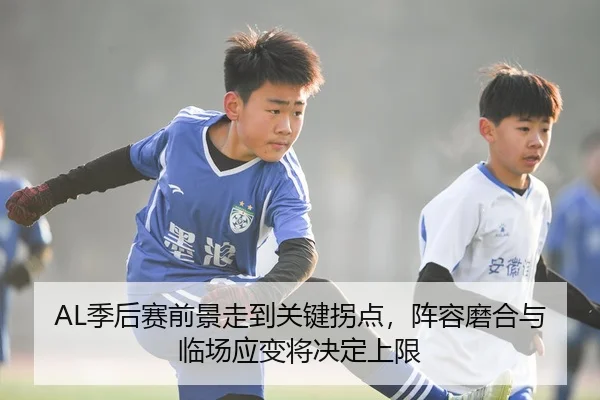AL季后赛前景走到关键拐点，阵容磨合与临场应变将决定上限