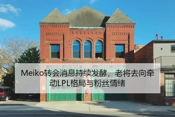 Meiko转会消息持续发酵，老将去向牵动LPL格局与粉丝情绪